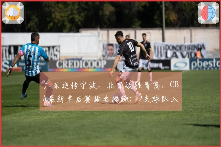 广东逆转宁波，北京战胜青岛，CBA最新季后赛排名揭晓：9支球队入围