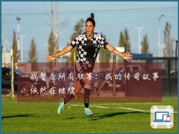 一战警告所有联赛：我的传奇故事，依然在继续