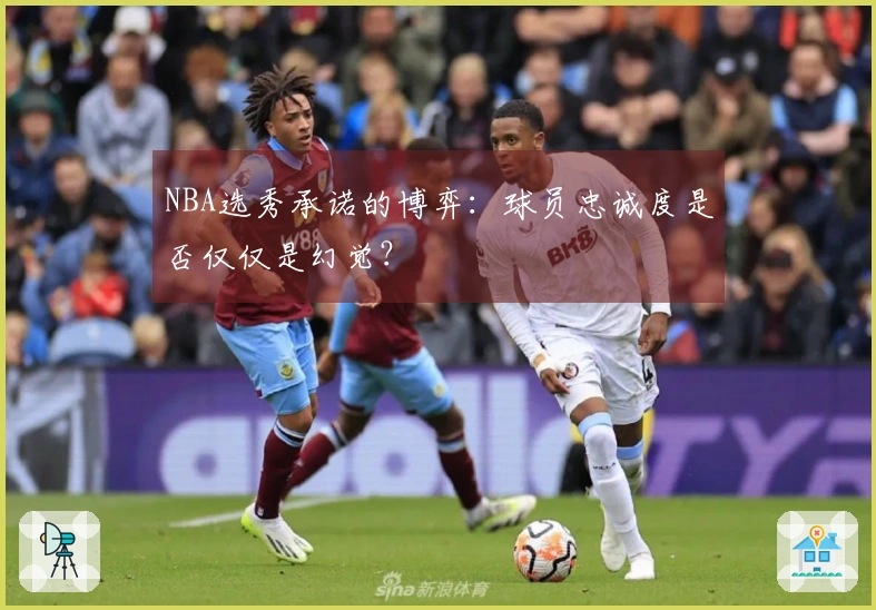 NBA选秀承诺的博弈：球员忠诚度是否仅仅是幻觉？