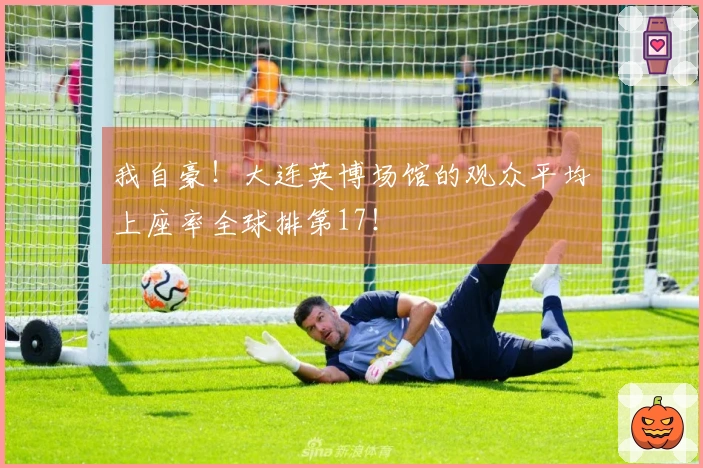 我自豪！大连英博场馆的观众平均上座率全球排第17！