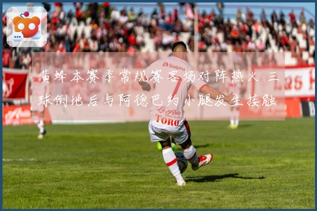 黄蜂本赛季常规赛客场对阵热火 三球倒地后与阿德巴约小腿发生接触