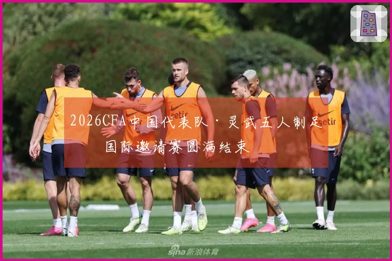 2026CFA中国代表队·灵武五人制足球国际邀请赛圆满结束