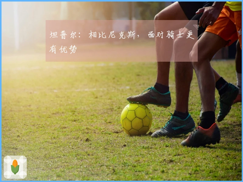 坦普尔：相比尼克斯，面对骑士更有优势