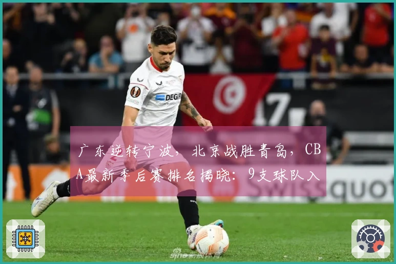 广东逆转宁波，北京战胜青岛，CBA最新季后赛排名揭晓：9支球队入围