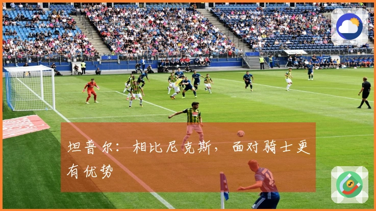 坦普尔：相比尼克斯，面对骑士更有优势