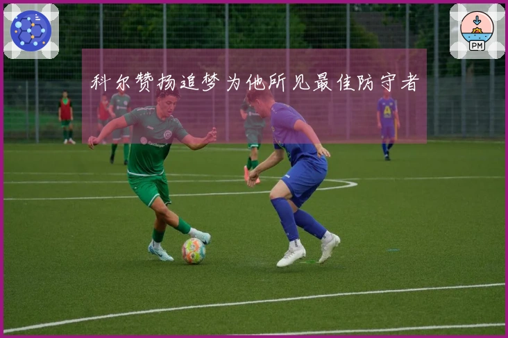 科尔赞扬追梦为他所见最佳防守者