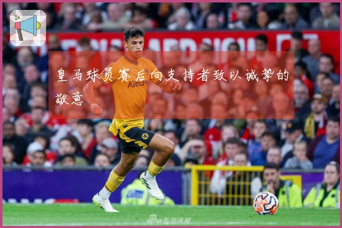 皇马球员赛后向支持者致以诚挚的敬意