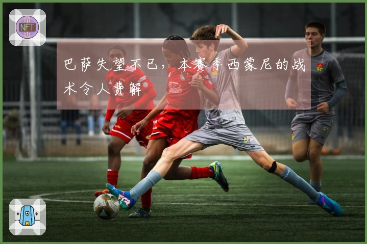 巴萨失望不已，本赛季西蒙尼的战术令人费解